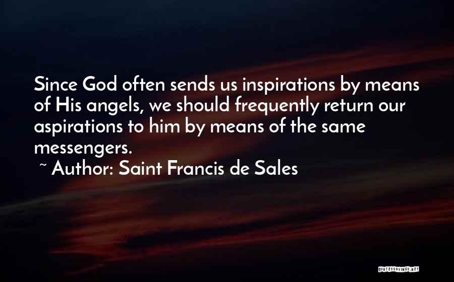 Saint Francis De Sales Quotes: Since God Often Sends Us Inspirations By Means Of His Angels, We Should Frequently Return Our Aspirations To Him By