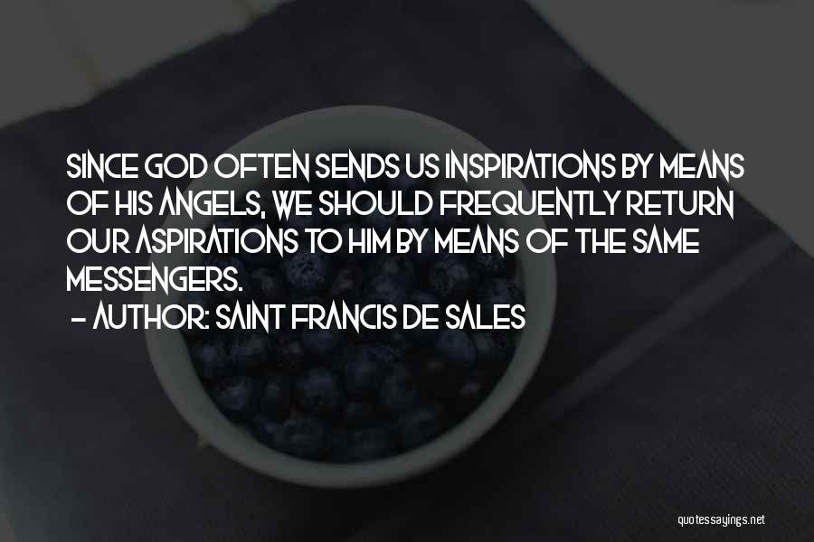 Saint Francis De Sales Quotes: Since God Often Sends Us Inspirations By Means Of His Angels, We Should Frequently Return Our Aspirations To Him By