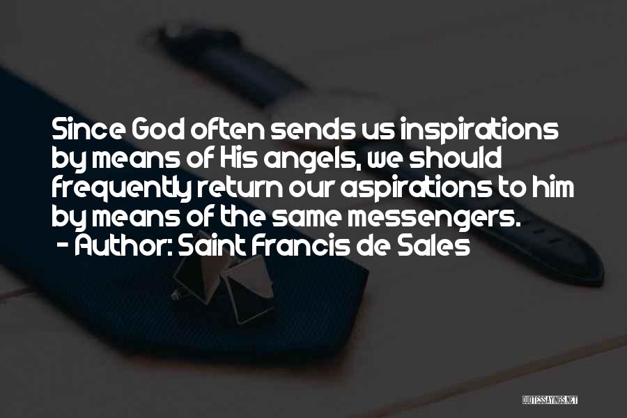 Saint Francis De Sales Quotes: Since God Often Sends Us Inspirations By Means Of His Angels, We Should Frequently Return Our Aspirations To Him By