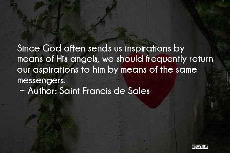 Saint Francis De Sales Quotes: Since God Often Sends Us Inspirations By Means Of His Angels, We Should Frequently Return Our Aspirations To Him By