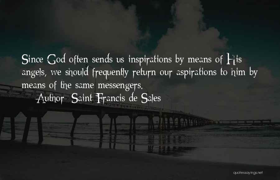 Saint Francis De Sales Quotes: Since God Often Sends Us Inspirations By Means Of His Angels, We Should Frequently Return Our Aspirations To Him By