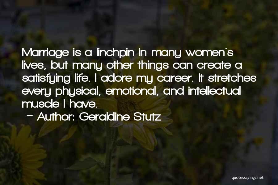 Geraldine Stutz Quotes: Marriage Is A Linchpin In Many Women's Lives, But Many Other Things Can Create A Satisfying Life. I Adore My