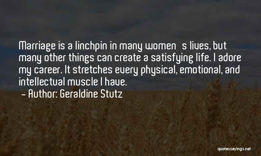 Geraldine Stutz Quotes: Marriage Is A Linchpin In Many Women's Lives, But Many Other Things Can Create A Satisfying Life. I Adore My