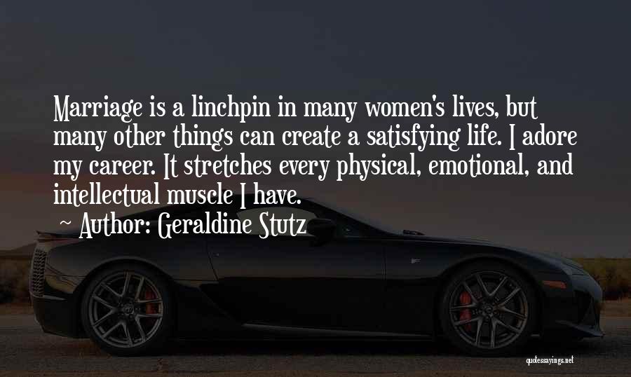 Geraldine Stutz Quotes: Marriage Is A Linchpin In Many Women's Lives, But Many Other Things Can Create A Satisfying Life. I Adore My