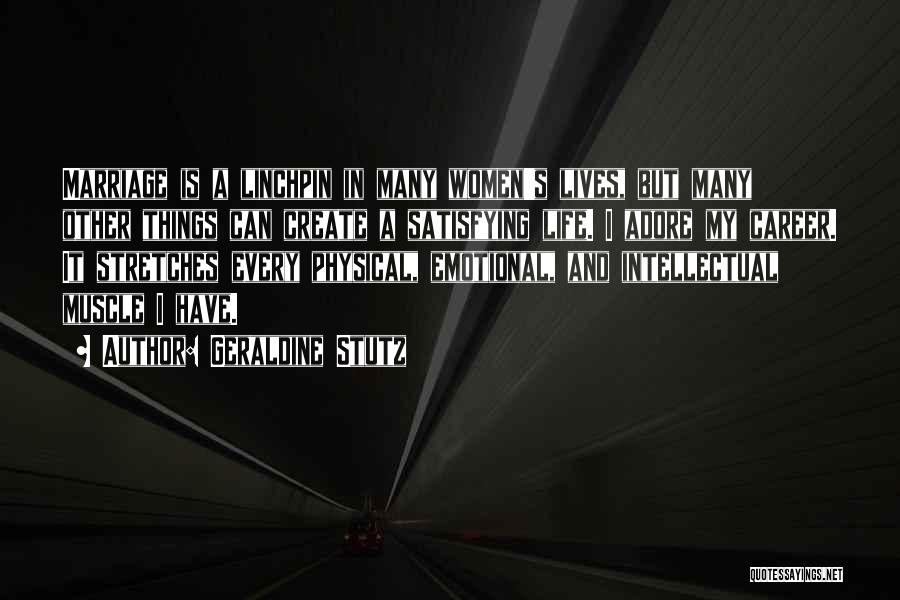 Geraldine Stutz Quotes: Marriage Is A Linchpin In Many Women's Lives, But Many Other Things Can Create A Satisfying Life. I Adore My