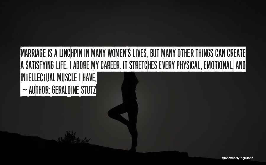 Geraldine Stutz Quotes: Marriage Is A Linchpin In Many Women's Lives, But Many Other Things Can Create A Satisfying Life. I Adore My