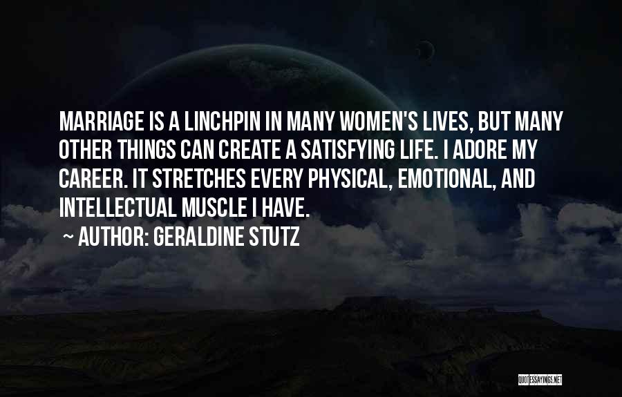 Geraldine Stutz Quotes: Marriage Is A Linchpin In Many Women's Lives, But Many Other Things Can Create A Satisfying Life. I Adore My