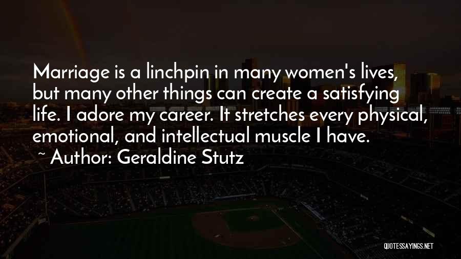 Geraldine Stutz Quotes: Marriage Is A Linchpin In Many Women's Lives, But Many Other Things Can Create A Satisfying Life. I Adore My