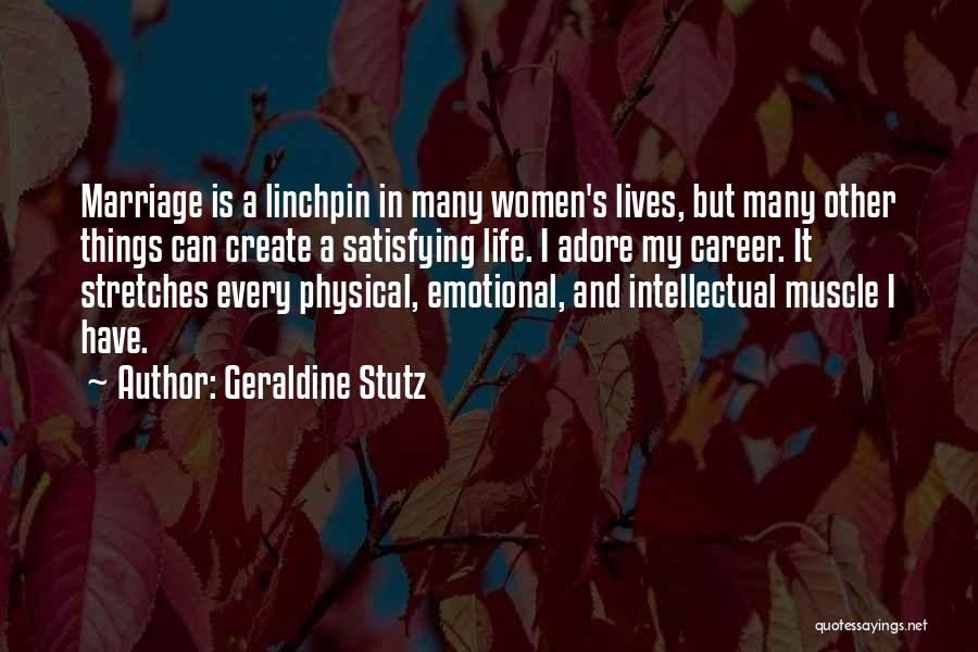 Geraldine Stutz Quotes: Marriage Is A Linchpin In Many Women's Lives, But Many Other Things Can Create A Satisfying Life. I Adore My