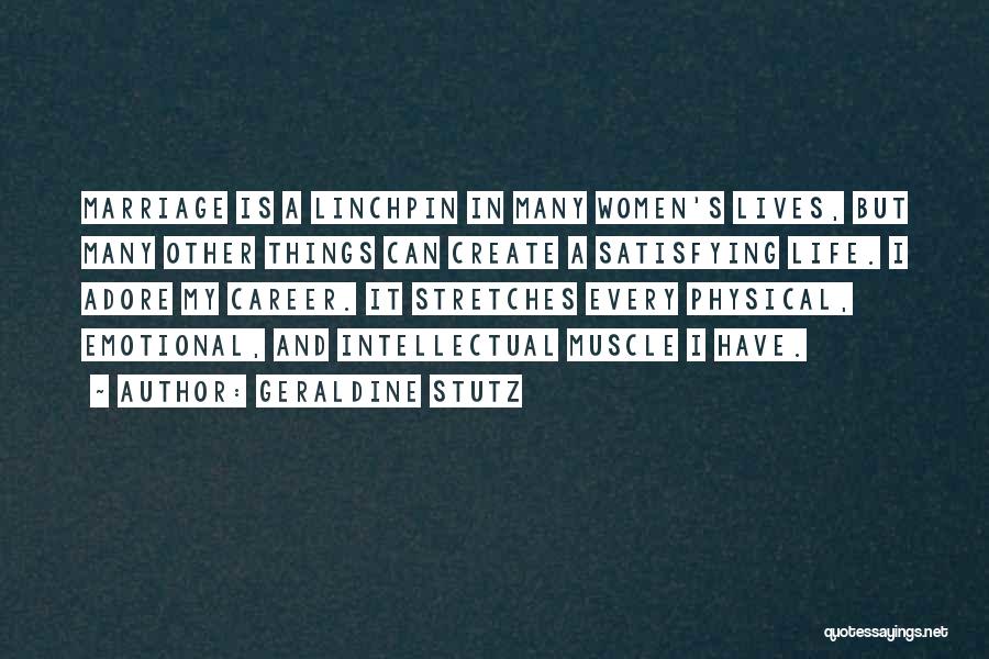 Geraldine Stutz Quotes: Marriage Is A Linchpin In Many Women's Lives, But Many Other Things Can Create A Satisfying Life. I Adore My