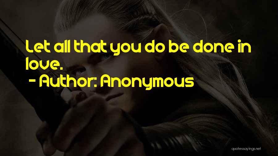 Anonymous Quotes: Let All That You Do Be Done In Love.