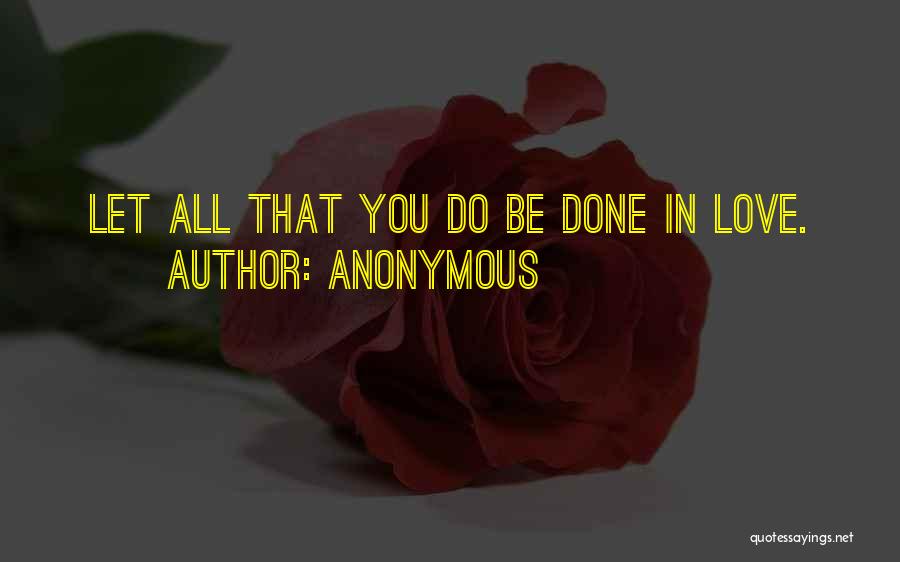 Anonymous Quotes: Let All That You Do Be Done In Love.