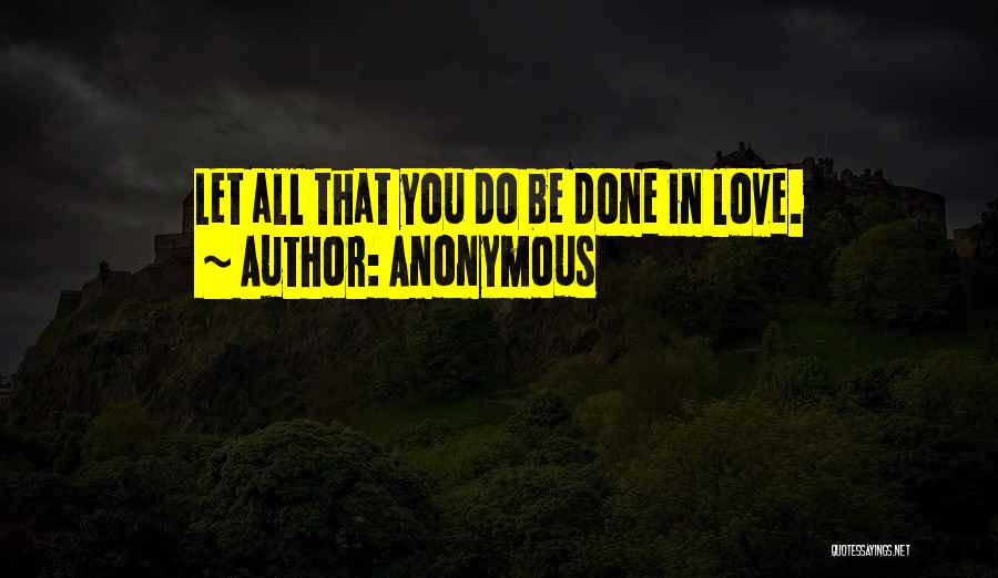 Anonymous Quotes: Let All That You Do Be Done In Love.