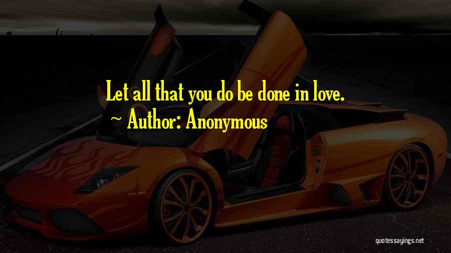 Anonymous Quotes: Let All That You Do Be Done In Love.