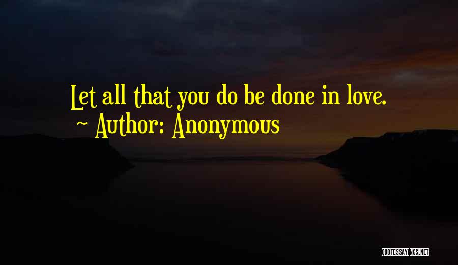 Anonymous Quotes: Let All That You Do Be Done In Love.