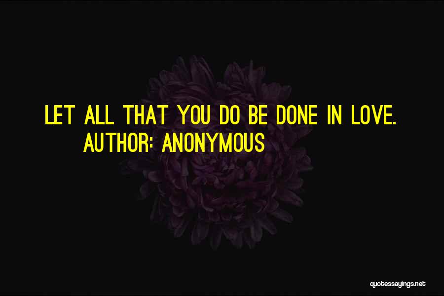 Anonymous Quotes: Let All That You Do Be Done In Love.