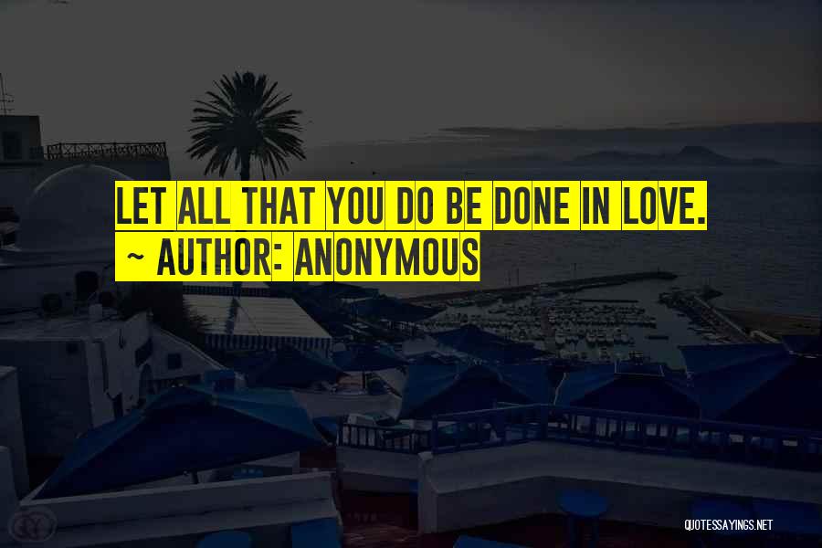 Anonymous Quotes: Let All That You Do Be Done In Love.