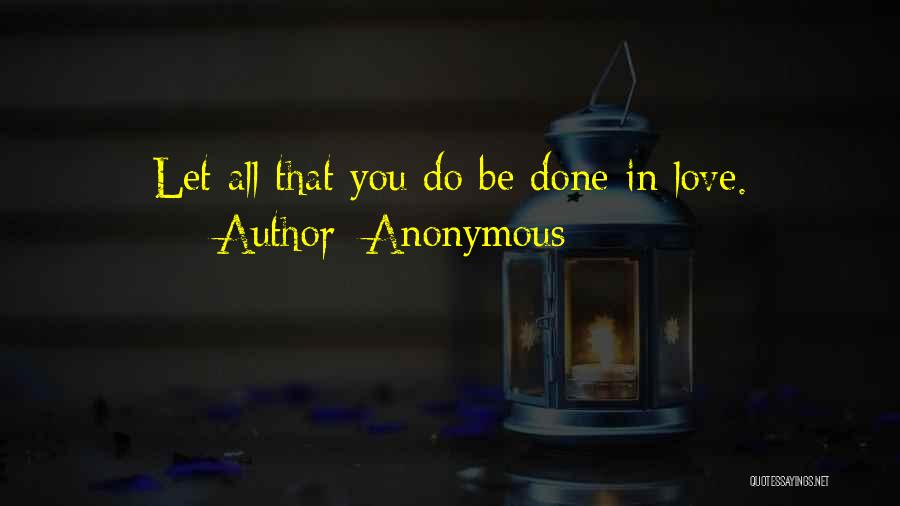 Anonymous Quotes: Let All That You Do Be Done In Love.