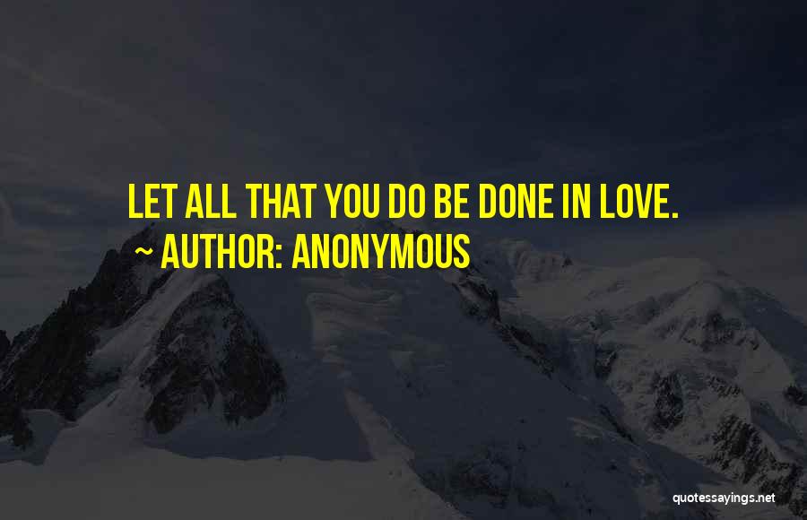 Anonymous Quotes: Let All That You Do Be Done In Love.