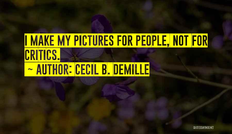 Cecil B. DeMille Quotes: I Make My Pictures For People, Not For Critics.