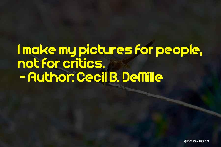 Cecil B. DeMille Quotes: I Make My Pictures For People, Not For Critics.