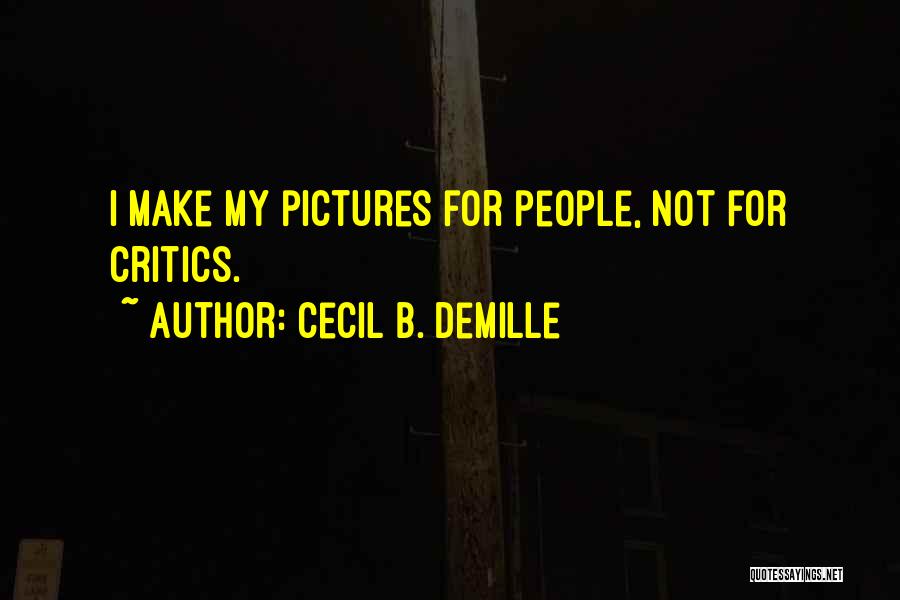 Cecil B. DeMille Quotes: I Make My Pictures For People, Not For Critics.