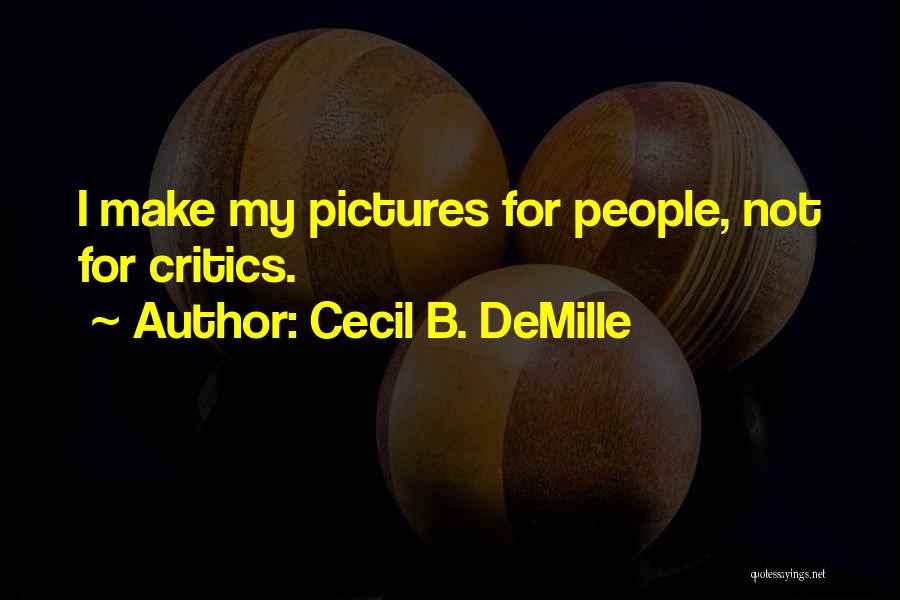 Cecil B. DeMille Quotes: I Make My Pictures For People, Not For Critics.