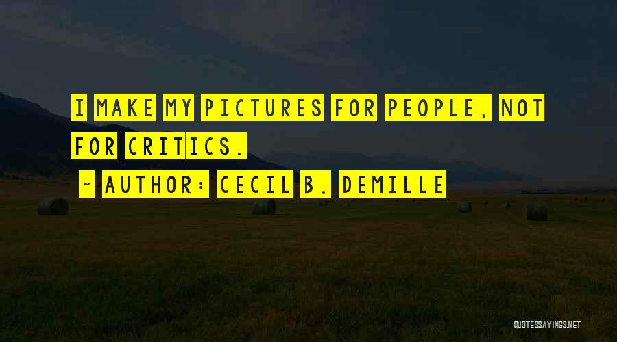 Cecil B. DeMille Quotes: I Make My Pictures For People, Not For Critics.