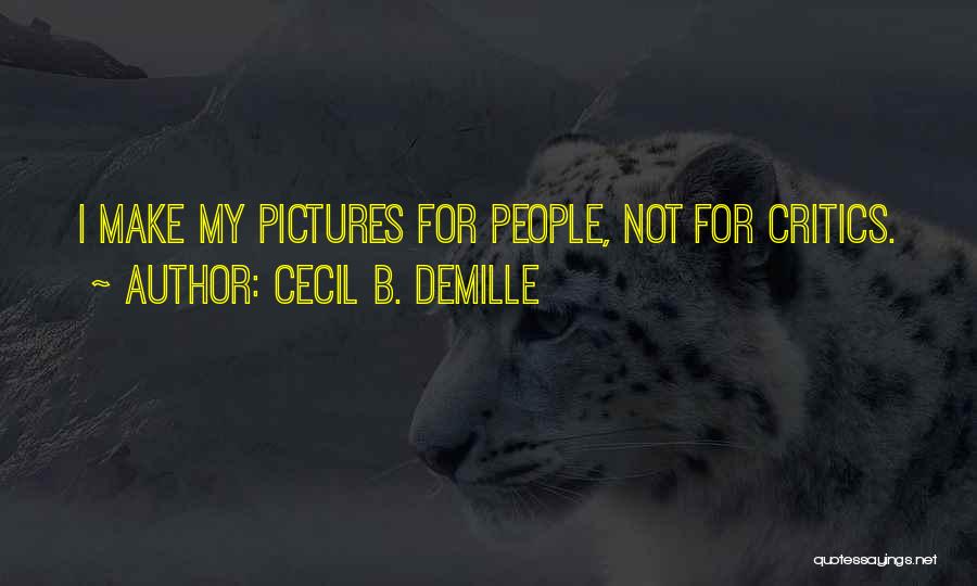 Cecil B. DeMille Quotes: I Make My Pictures For People, Not For Critics.