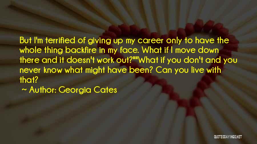 Georgia Cates Quotes: But I'm Terrified Of Giving Up My Career Only To Have The Whole Thing Backfire In My Face. What If