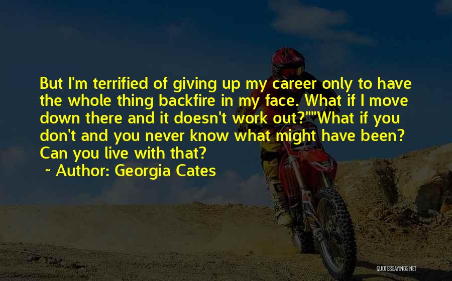 Georgia Cates Quotes: But I'm Terrified Of Giving Up My Career Only To Have The Whole Thing Backfire In My Face. What If