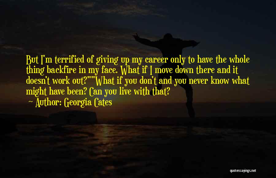 Georgia Cates Quotes: But I'm Terrified Of Giving Up My Career Only To Have The Whole Thing Backfire In My Face. What If