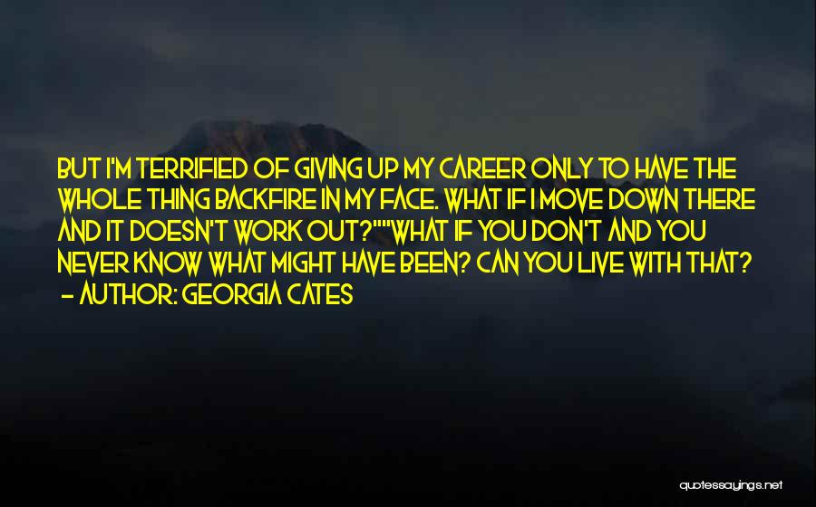 Georgia Cates Quotes: But I'm Terrified Of Giving Up My Career Only To Have The Whole Thing Backfire In My Face. What If