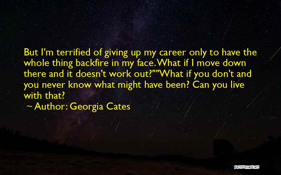 Georgia Cates Quotes: But I'm Terrified Of Giving Up My Career Only To Have The Whole Thing Backfire In My Face. What If