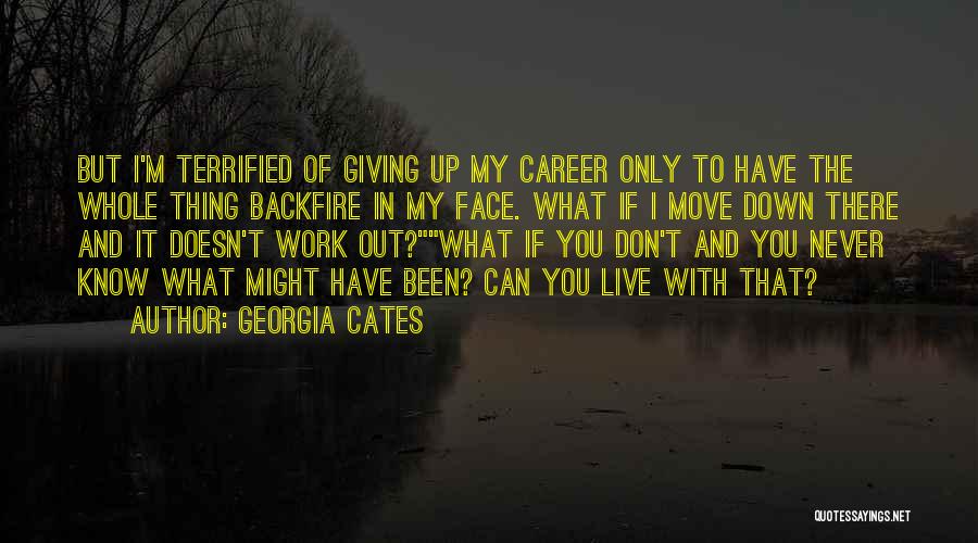 Georgia Cates Quotes: But I'm Terrified Of Giving Up My Career Only To Have The Whole Thing Backfire In My Face. What If