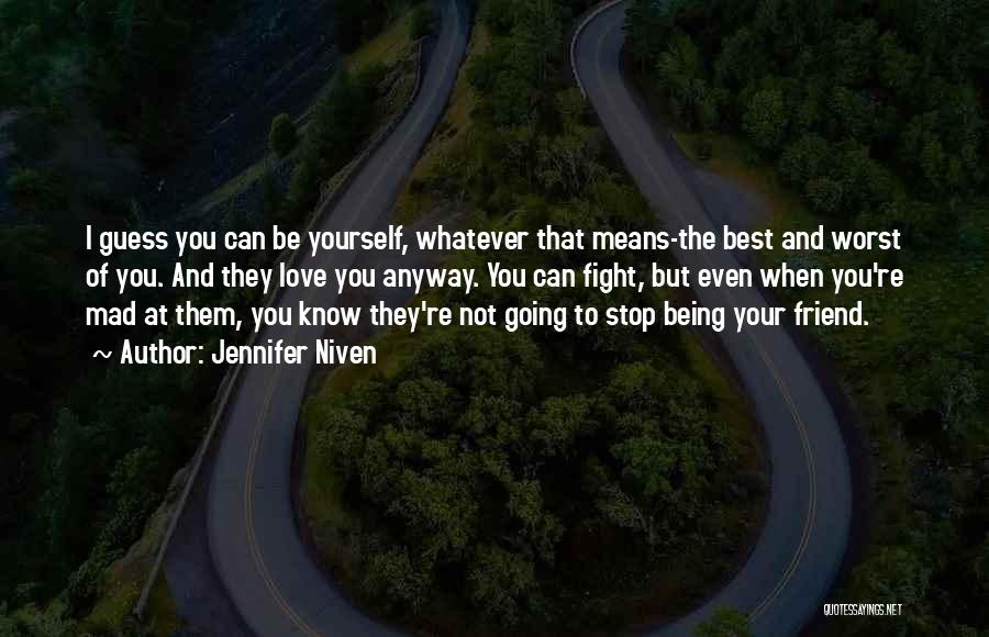 Jennifer Niven Quotes: I Guess You Can Be Yourself, Whatever That Means-the Best And Worst Of You. And They Love You Anyway. You