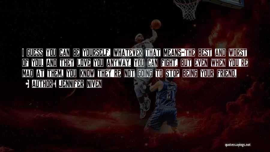 Jennifer Niven Quotes: I Guess You Can Be Yourself, Whatever That Means-the Best And Worst Of You. And They Love You Anyway. You