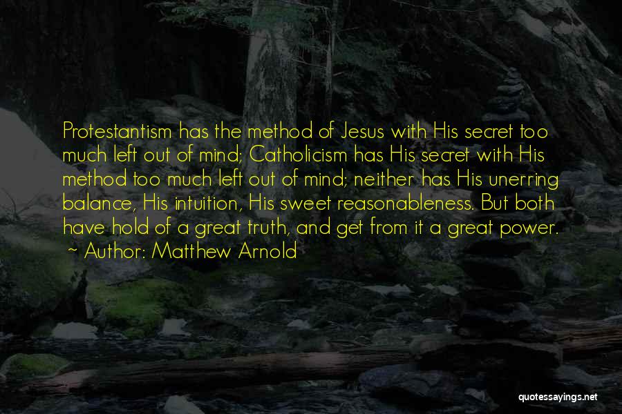 Matthew Arnold Quotes: Protestantism Has The Method Of Jesus With His Secret Too Much Left Out Of Mind; Catholicism Has His Secret With