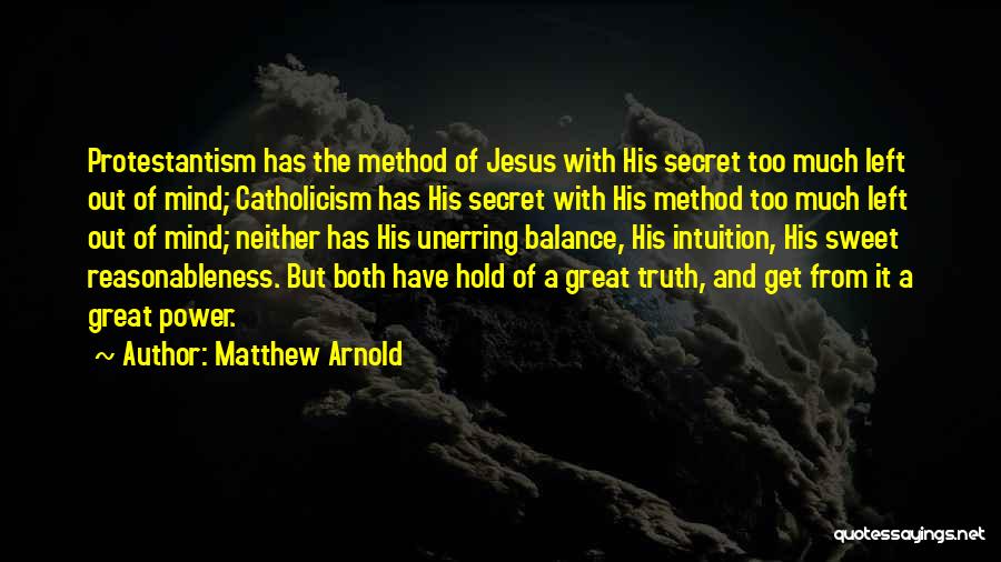 Matthew Arnold Quotes: Protestantism Has The Method Of Jesus With His Secret Too Much Left Out Of Mind; Catholicism Has His Secret With