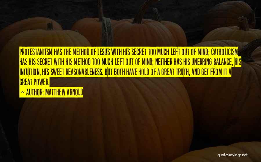 Matthew Arnold Quotes: Protestantism Has The Method Of Jesus With His Secret Too Much Left Out Of Mind; Catholicism Has His Secret With