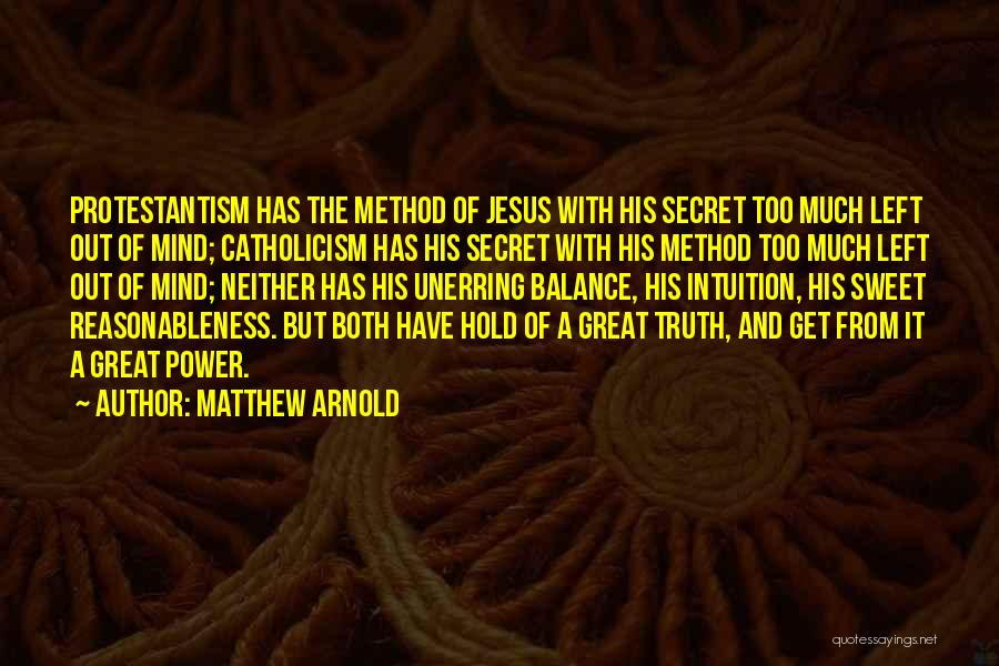 Matthew Arnold Quotes: Protestantism Has The Method Of Jesus With His Secret Too Much Left Out Of Mind; Catholicism Has His Secret With