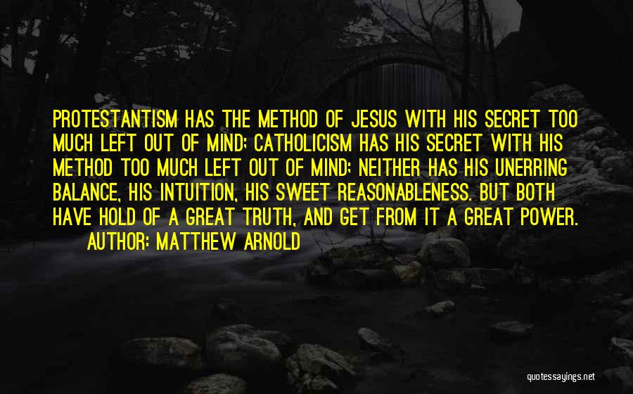 Matthew Arnold Quotes: Protestantism Has The Method Of Jesus With His Secret Too Much Left Out Of Mind; Catholicism Has His Secret With