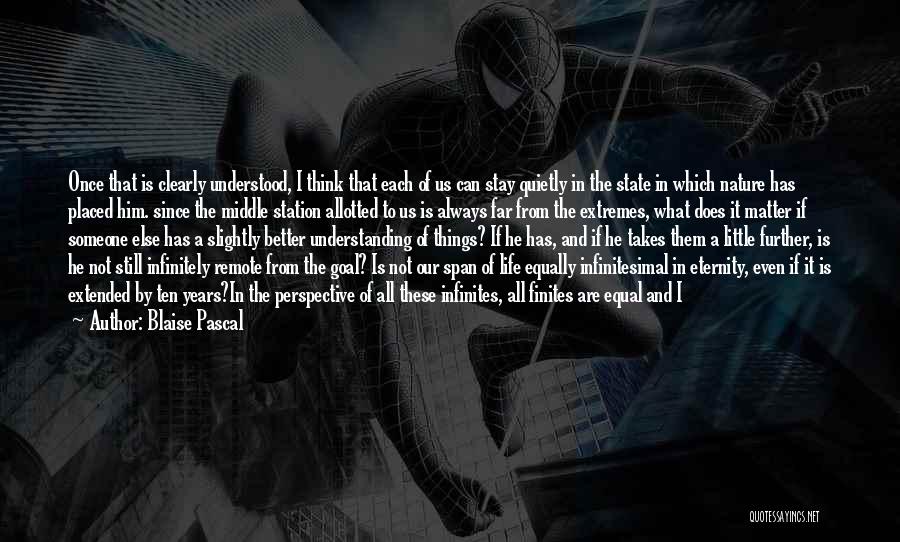 Blaise Pascal Quotes: Once That Is Clearly Understood, I Think That Each Of Us Can Stay Quietly In The State In Which Nature