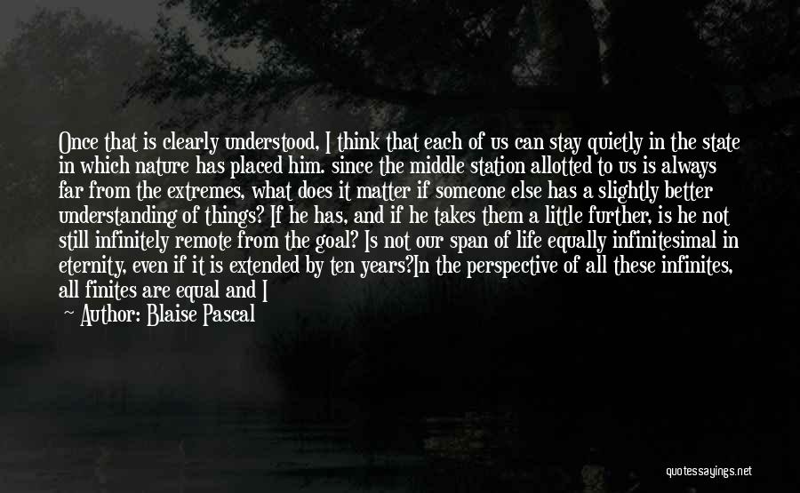 Blaise Pascal Quotes: Once That Is Clearly Understood, I Think That Each Of Us Can Stay Quietly In The State In Which Nature