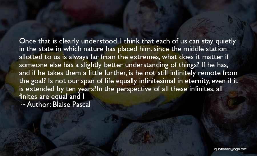 Blaise Pascal Quotes: Once That Is Clearly Understood, I Think That Each Of Us Can Stay Quietly In The State In Which Nature