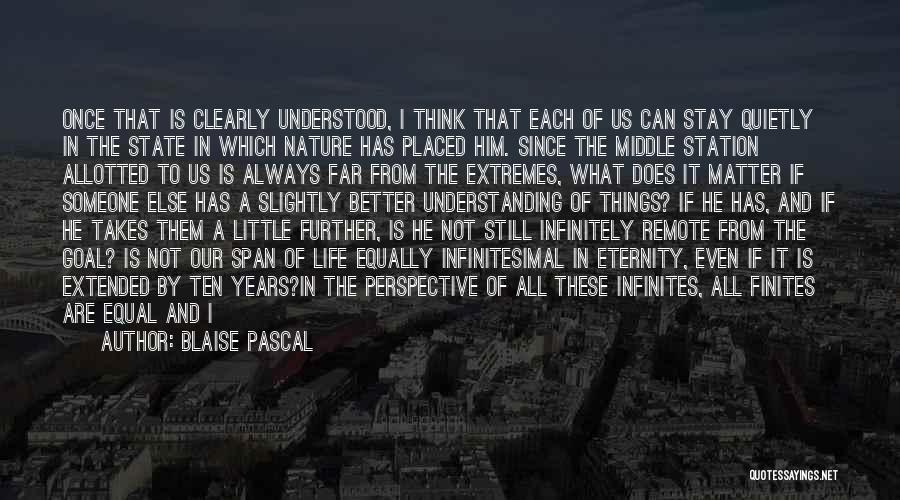 Blaise Pascal Quotes: Once That Is Clearly Understood, I Think That Each Of Us Can Stay Quietly In The State In Which Nature