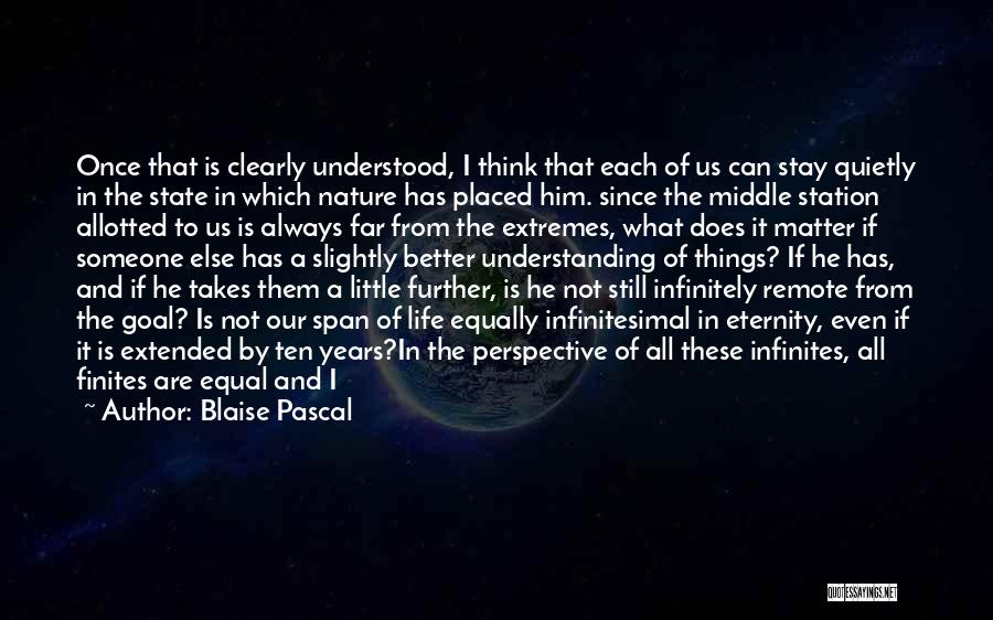 Blaise Pascal Quotes: Once That Is Clearly Understood, I Think That Each Of Us Can Stay Quietly In The State In Which Nature