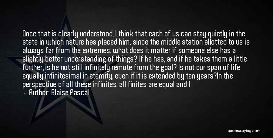Blaise Pascal Quotes: Once That Is Clearly Understood, I Think That Each Of Us Can Stay Quietly In The State In Which Nature