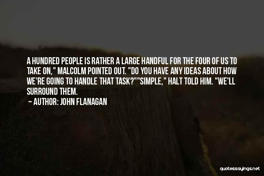 John Flanagan Quotes: A Hundred People Is Rather A Large Handful For The Four Of Us To Take On, Malcolm Pointed Out. Do