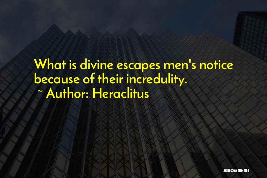 Heraclitus Quotes: What Is Divine Escapes Men's Notice Because Of Their Incredulity.